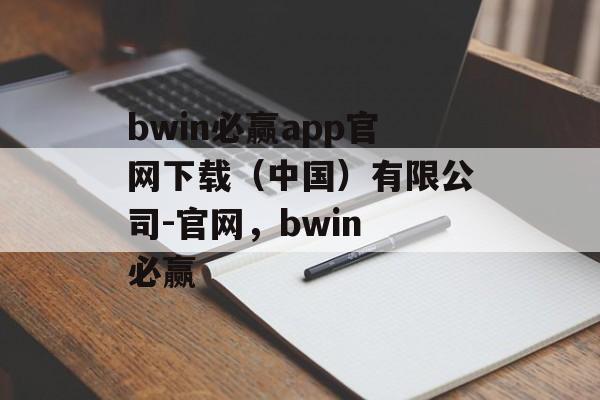 bwin必赢app官网下载（中国）有限公司-官网，bwin 必赢