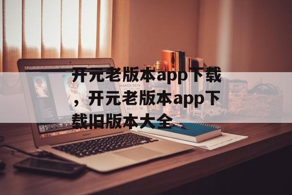 开元老版本app下载，开元老版本app下载旧版本大全