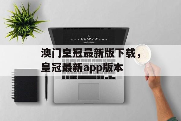 澳门皇冠最新版下载，皇冠最新app版本