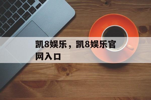 凯8娱乐，凯8娱乐官网入口