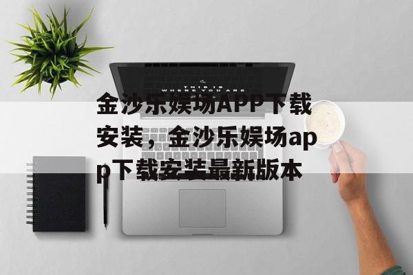 金沙乐娱场APP下载安装，金沙乐娱场app下载安装最新版本