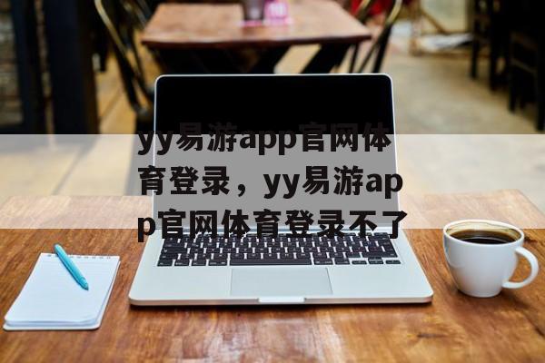 yy易游app官网体育登录，yy易游app官网体育登录不了