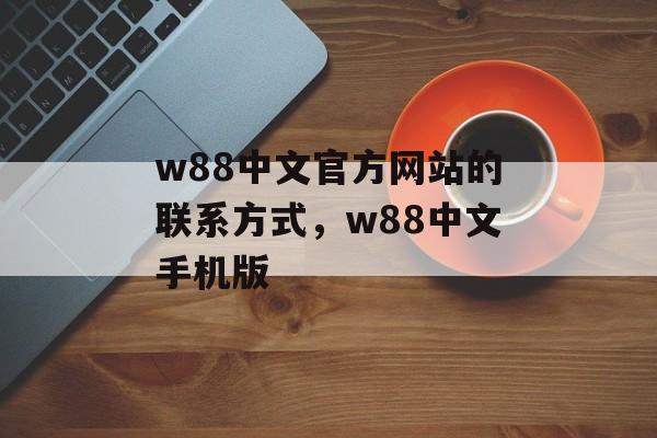 w88中文官方网站的联系方式，w88中文手机版