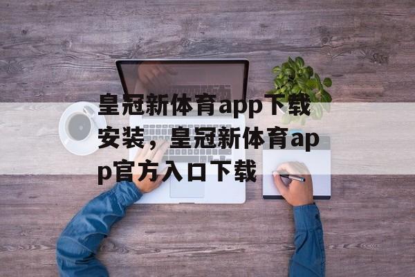 皇冠新体育app下载安装，皇冠新体育app官方入口下载