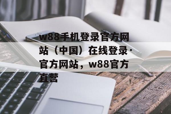 w88手机登录官方网站（中国）在线登录·官方网站，w88官方直营