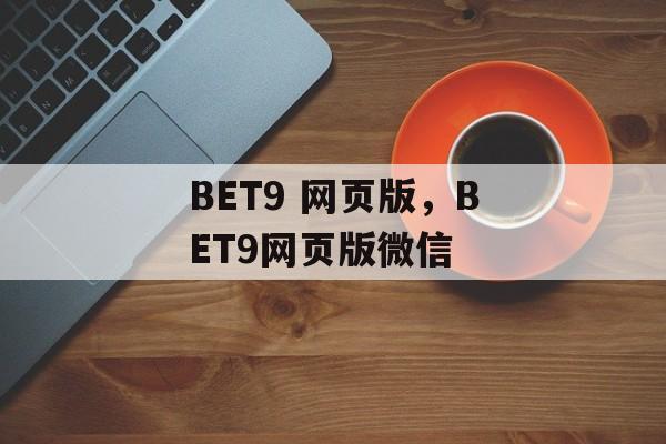 BET9 网页版，BET9网页版微信