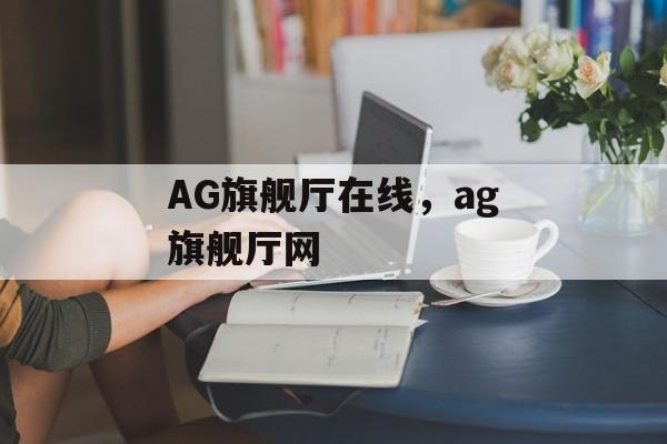 AG旗舰厅在线，ag旗舰厅网