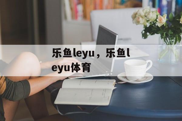 乐鱼leyu，乐鱼leyu体育