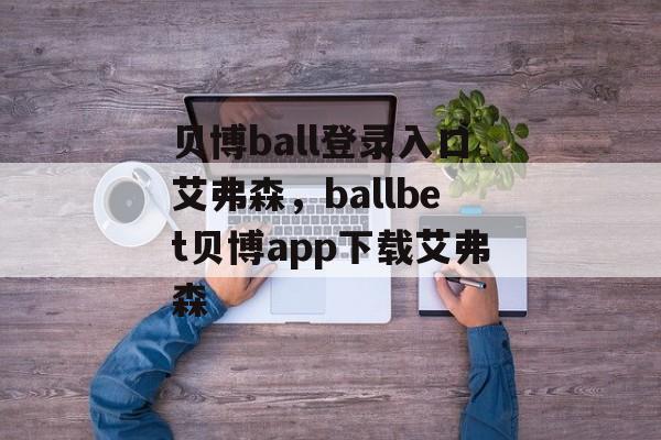 贝博ball登录入口艾弗森，ballbet贝博app下载艾弗森