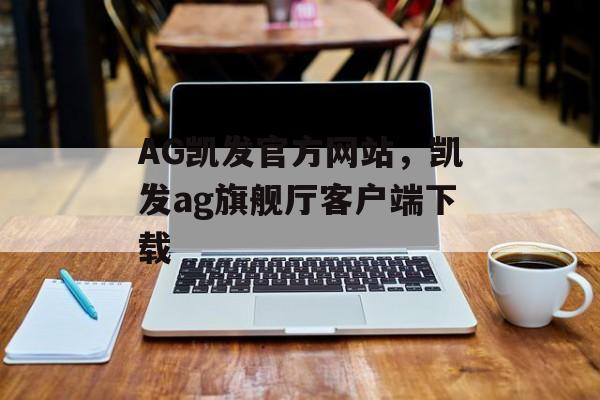 AG凯发官方网站，凯发ag旗舰厅客户端下载