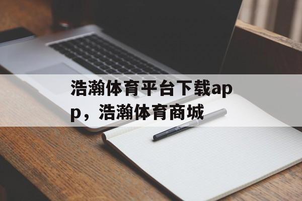 浩瀚体育平台下载app，浩瀚体育商城